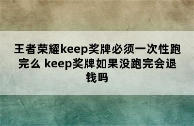 王者荣耀keep奖牌必须一次性跑完么 keep奖牌如果没跑完会退钱吗